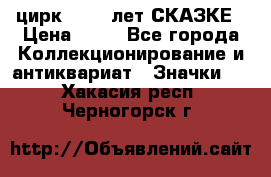 1.2) цирк : 100 лет СКАЗКЕ › Цена ­ 49 - Все города Коллекционирование и антиквариат » Значки   . Хакасия респ.,Черногорск г.